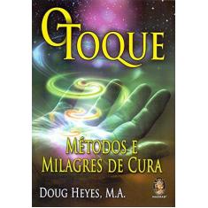Imagem de O Toque - Métodos e Milagres De Cura - Doug Heyes,  M.A. - 9788537011225