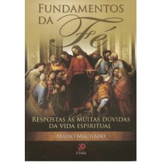Imagem de Fundamentos da Fé - Respostas Às Muitas Dúvidas da Vida Espiritual - Mario Machado - 9788577631872