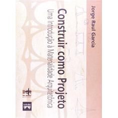 Imagem de Construir Como Projeto - Uma Introdução À Materialidade Arquitetônica - Garcia, Jorge Raul - 9788599897140