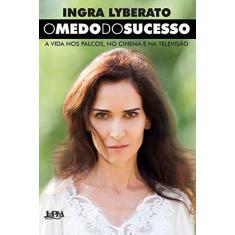 Imagem de O Medo do Sucesso - A Vida Nos Palcos, No Cinema e na Televisão - Lyberato, Ingra; - 9788525434555