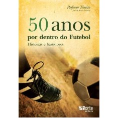 Imagem de 50 Anos Por Dentro do Futebol - Histórias e Bastidores - Teixeira, Jose De Souza - 9788576552840