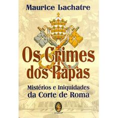 Imagem de Os Crimes dos Papas: Mistérios e Iniquidades da Corte de Roma - Maurice Lachatre - 9788537011584