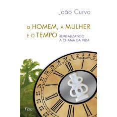 Imagem de O Homem, A Mulher e o Tempo - Revitalizando A Chama da Vida - Curvo, João - 9788532528056