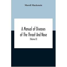 Imagem de A Manual Of Diseases Of The Throat And Nose, Including The Pharynx, Larynx, Trachea, Oesophagus, Nose, And Naso-Pharynx (Volume Ii) Diseases Of The Esophagus, Nose And Naso-Pharynx