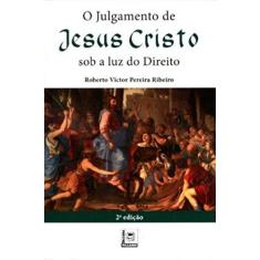 Imagem de O Julgamento de Jesus Cristo Sob A Luz do Direito - 2ª Ed. 2017 - Ribeiro, Roberto Victor Pereira - 9788581830629