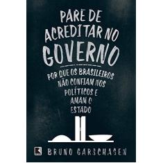 Imagem de Pare De Acreditar No Governo - Por Que Os Brasileiros Não Confiam Nos Políticos E Amam O Estado - Garschagen, Bruno - 9788501103628