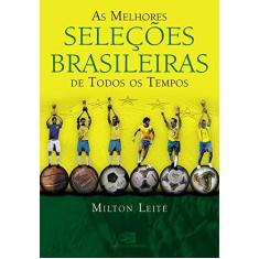 Imagem de As Melhores Seleções Brasileiras de Todos os Tempos - Leite, Milton - 9788572444606