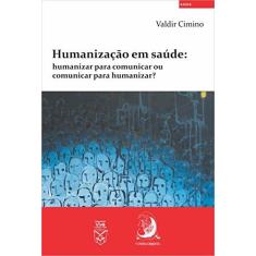 Imagem de Humanização em Saúde: Humanizar Para Comunicar ou Comunicar Para Humanizar? - Valdir Cimino - 9788569220084
