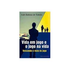Imagem de Vida em Jogo e o Jogo na Vida. Vencendo o Vício do Jogo - Ivan Batista De Toledo - 9788564494947