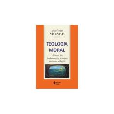 Imagem de Teologia Moral: A Busca dos Fundamentos e Princípios para Uma Vida Feliz - Antonio Moser - 9788532647788