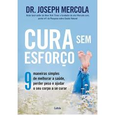Imagem de Cura Sem Esforço: 9 Maneiras Simples de Melhorar a Saúde, Perder Peso e Ajudar o Seu Corpo a se Curar - Dr.joseph Mercola - 9788531614323