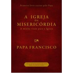 Imagem de A Igreja da Misericórdia - A Minha Visão Para A Igreja - Papa Francisco - 9788565530620