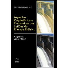 Imagem de Aspectos Regulatórios e Financeiros nos Leilões de Energia Elétrica - Rego, Erik Eduardo - 9788561325084