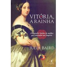 Imagem de Vitória, A Rainha - Biografia Íntima Da Mulher Que Comandou Um Império - Baird,julia - 9788547000721