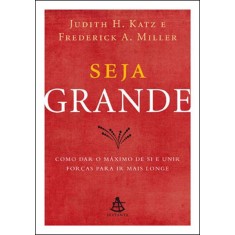Imagem de Seja Grande - Como Dar o Máximo de Si e Unir Forças Para Ir Mais Longe - Miller, Frederick A.; Katz, Judith H. - 9788575427439