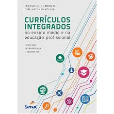 Imagem de Currículos Integrados no Ensino Médio e na Educação Profissional. Desafios, Experiências e Proposta - Francisco De Moraes - 9788539610365