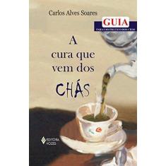 Imagem de A Cura que Vem dos Chás - Guia para Uso Prático dos Chás - Soares, Carlos Alves - 9788532633439