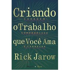 Imagem de Criando o Trabalho Que Você Ama - Coragem, Compromisso e Carreira - Jarow, Rick - 9788574786735