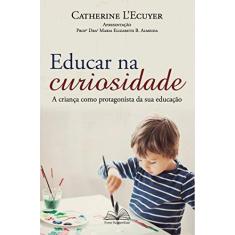 Imagem de Educar na Curiosidade. A Criança Como Protagonista da Sua Educação - Catherine L'Ecuyer - 9788563042224