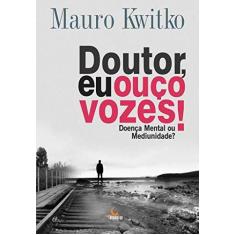 Imagem de Doutor Eu Ouço Vozes - Doença Mental ou Mediunidade? - Kwitko, Mauro - 9788555270475