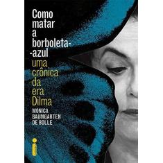 Imagem de Como Matar A Borboleta-Azul - Uma Crônica da Era Dilma - Bolle, Monica Baumgarten De; - 9788551000762