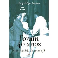 Imagem de Foram 40 Anos. Uma História de Amor e Fé - Felipe Aquino - 9788584970087
