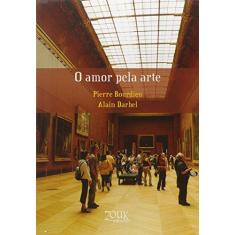 Imagem de O Amor Pela Arte - Os Museus de Arte na Europa e Seu Público - 3ª Ed. 2016 - Bourdieu, Pierre; Darbel, Alain - 9788580490381