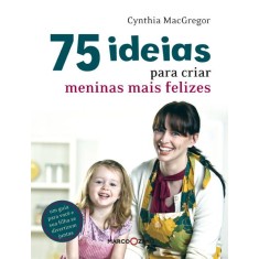 Imagem de 75 Ideias Para Criar Meninas Mais Felizes - Macgregor, Cynthia - 9788521315339