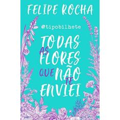 Imagem de Tipobilhete - Todas As Flores Que Não Te Enviei - Rocha, Felipe - 9788582468203