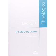 Imagem de Corpo de Carne, O - As Dimensões Ética, Estética e Espiritual do Amor - Xavier Lacroix - 9788515036233