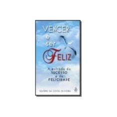 Imagem de Vencer É Ser Feliz - A Estrada do Sucesso e da Felicidade - Oliveira, Silverio Da Costa - 9788534802116
