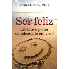 Imagem de Ser Feliz - Liberte o Poder da Felicidade em Você - Holden, Robert - 9788579270260