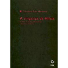 Imagem de A Vingança da Hileia - Euclides da Cunha, a Amazônia e a Literatura Moderna - Hardman, Francisco Foot - 9788571399709
