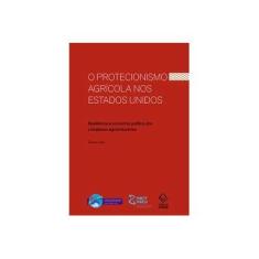 Imagem de O Protecionismo Agrícola nos Estados Unidos - Resiliência e Economia Política dos Complexos Agroindustriais - Lima Thiago - 9788539307111