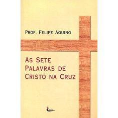 Imagem de As Sete Palavras de Cristo na Cruz - Felipe Aquino - 9788588158290