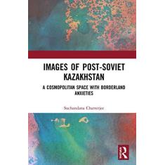 Imagem de Images of the Post-Soviet Kazakshtan: A Cosmopolitan Space with Borderland Anxieties