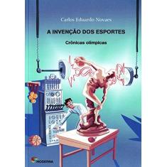 Imagem de A Invenção Dos Esportes - Crônicas Olímpicas - Novaes, Carlos Eduardo - 9788516091286