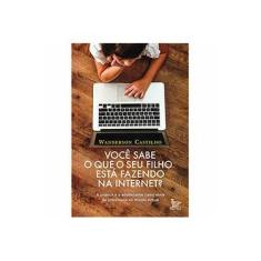Imagem de Você Sabe o Que o Seu Filho Está Fazendo na Internet? - Castilho, Wanderson - 9788582301234