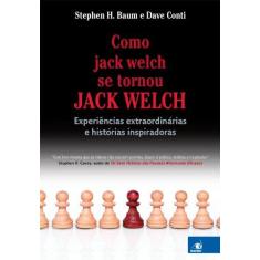 Imagem de Como Jack Welch Se Tornou Jack Welch - Experiências Extraordinárias e Histórias Inspiradoras - Baum, Stephen H.; Conte, Dave - 9788599560402