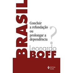 Imagem de Brasil: Concluir a Refundação ou Prolongar a Dependência? - Leonardo Boff - 9788532657091