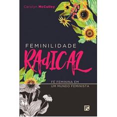 Imagem de Feminilidade Radical - Fé Feminina Em Um Mundo Feminista - Mcculley, Carolyn - 9788581323909