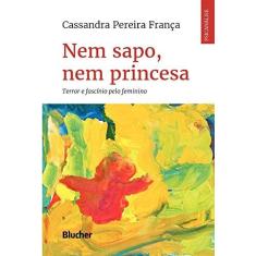 Imagem de Nem Sapo, Nem Princesa: Terror e Fascínio Pelo Feminino - Cassandra Pereira França - 9788521212041
