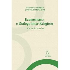 Imagem de Ecumenismo e Diálogo Inter-Religioso - A Arte do Possível - Zwinglio Mota Dias,  Faustino Luís Couto Teixeira - 9788536901329