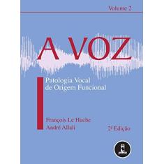 Imagem de A Voz - Patologia Vocal de Origem Funcional - Vol. 2 - François Le Huche, Andre Allali - 9788536302690