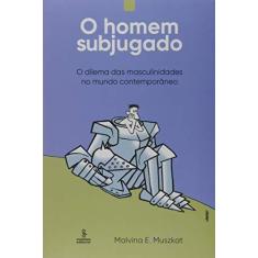 Imagem de O Homem Subjugado - O Dilema Das Masculinidades No Mundo Contemporâneo - Muszkat, Malvina E. - 9788532310934