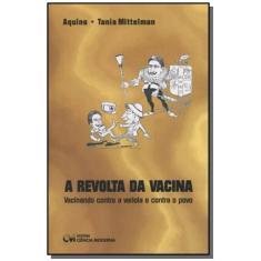 Imagem de Revolta da Vacina, A - Vacinando contra a Varíola e contra o Povo - Tania Mittelman Aquino - 9788573932867