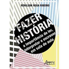 Imagem de Fazer História. A Importância de Ler, Interpretar e Escrever em Sala de Aula - Renilson Rosa Ribeiro - 9788547309527