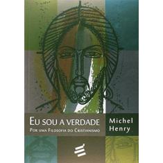 Imagem de Eu Sou A Verdade - Por Uma Filosofia do Cristianismo - Henry, Michel - 9788580331950