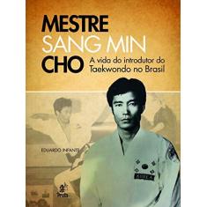 Imagem de Mestre Sang Min Cho - A Vida do Introdutor do Taekwondo No Brasil - Infante, Eduardo - 9788586307553