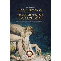 Imagem de Isaac Newton E A Transmutação Da Alquimia - Uma Visão Alternativa Da Revolução Científica - Philip Ashley Fanning - 9788567801063